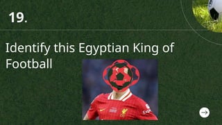 Identify this Egyptian King of
Football
19.
 