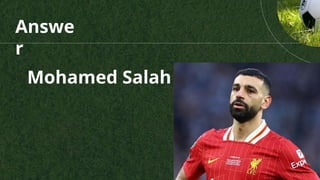 Answe
r
Mohamed Salah
 