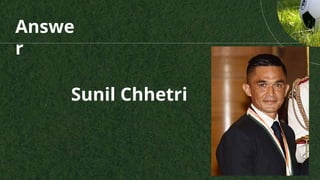 Answe
r
Sunil Chhetri
 