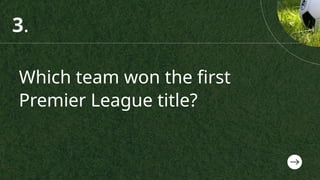 Which team won the first
Premier League title?
3.
 