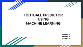 FOOTBALL PREDICTOR
USING
MACHINE LEARNING
AAKASH M
SRIRAM V
VISHNU M
 