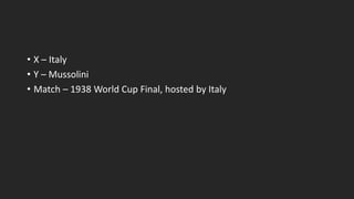• X – Italy
• Y – Mussolini
• Match – 1938 World Cup Final, hosted by Italy
 