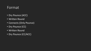 Format
• Dry Pounce (ACC)
• Written Round
• Connects (Only Pounce)
• Dry Pounce (CC)
• Written Round
• Dry Pounce (CC/ACC)
 