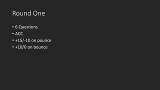 Round One
• 6 Questions
• ACC
• +15/-10 on pounce
• +10/0 on bounce
 