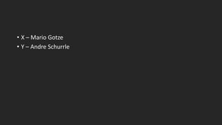 • X – Mario Gotze
• Y – Andre Schurrle
 