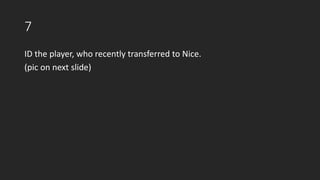 7
ID the player, who recently transferred to Nice.
(pic on next slide)
 