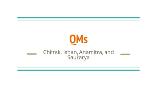 QMs
Chitrak, Ishan, Anamitra, and
Saukarya
 