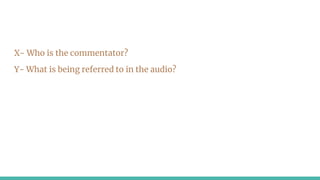 X- Who is the commentator?
Y- What is being referred to in the audio?
 