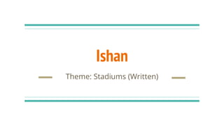 Ishan
Theme: Stadiums (Written)
 