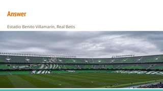Answer
Estadio Benito Villamarín, Real Betis
, Real Betis
 