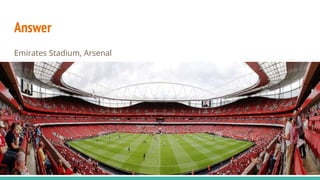 Answer
Emirates Stadium, Arsenal
 