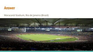 Answer
Maracanã Stadium, Rio de Janeiro (Brazil)
 