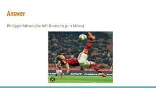 Answer
Philippe Mexes (he left Roma to join Milan)
 