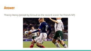 Answer
Thierry Henry (Joined by Giroud as the record scorer for French NT)
 