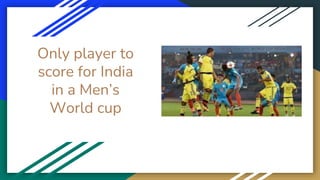 Only player to
score for India
in a Men’s
World cup
 