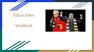 Elton John
Watford
 