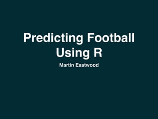 Predicting Football 
Using R 
Martin Eastwood 
 