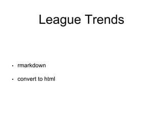 League Trends 
• rmarkdown 
• convert to html 
 
