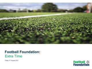 Football Foundation:
Extra Time
Evaluation of Extra Time
Friday 17th August 2012
Wednesday 12 January 2011
 