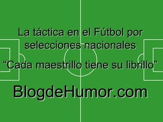 La táctica en el Fútbol por selecciones nacionales “ Cada maestrillo tiene su librillo” BlogdeHumor.com 
