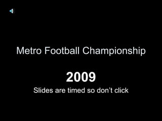 Metro Football Championship 2009 Slides are timed so don’t click 