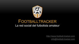 http://www.football-tracker.com
info@football-tracker.com
FOOTBALLTRACKER
La red social del futbolista amateur
 
