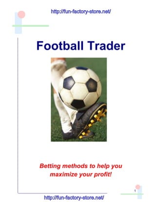 Football Trader
Betting methods to help you
maximize your profit!
1
http://fun-factory-store.net/
http://fun-factory-store.net/
 