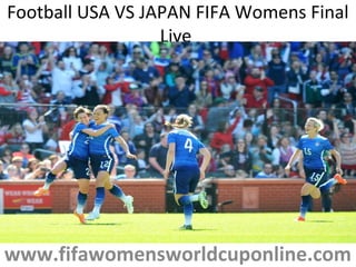 Football USA VS JAPAN FIFA Womens Final
Live
www.fifawomensworldcuponline.com
 