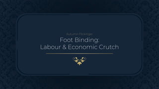 Autumn Flickinger
Foot Binding:
Labour & Economic Crutch
 