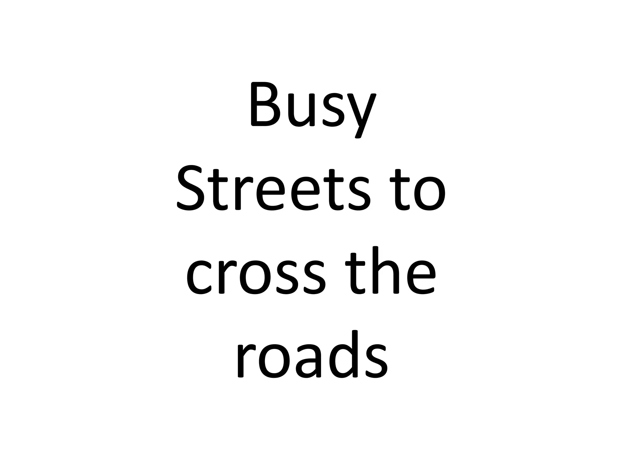 Busy
Streets to
cross the
roads

 