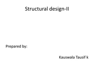Structural design-II

Prepared by:

Kauswala Tausif k

 