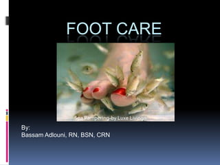 Foot Care By: Bassam Adlouni, RN, BSN, CRN Spa Pampering-by LuxeLivingn 