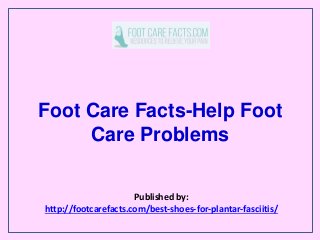 Foot Care Facts-Help Foot
Care Problems
Published by:
http://footcarefacts.com/best-shoes-for-plantar-fasciitis/
 