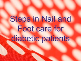 Steps in Nail and
  Foot care for
diabetic patients
 
