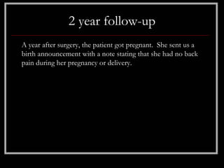 2 year follow-up
A year after surgery, the patient got pregnant. She sent us a
birth announcement with a note stating that she had no back
pain during her pregnancy or delivery.
 