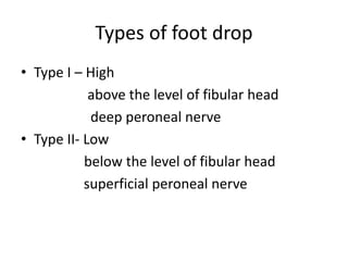 Types of foot drop
• Type I – High
above the level of fibular head
deep peroneal nerve
• Type II- Low
below the level of fibular head
superficial peroneal nerve
 