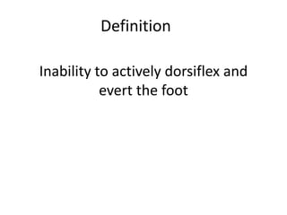 Inability to actively dorsiflex and
evert the foot
Definition
 