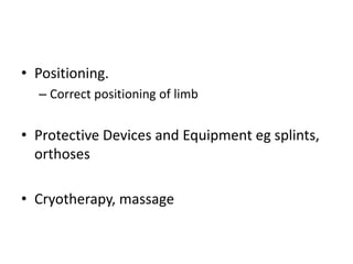 • Positioning.
– Correct positioning of limb
• Protective Devices and Equipment eg splints,
orthoses
• Cryotherapy, massage
 