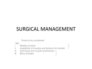 SURGICAL MANAGEMENT
Points to be considered
age
i. Mobility of joints
ii. Availability of muscles and tendons for transfer
A. Soft tissue and muscle contractures
B. Bony changes
 