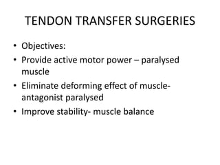 TENDON TRANSFER SURGERIES
• Objectives:
• Provide active motor power – paralysed
muscle
• Eliminate deforming effect of muscle-
antagonist paralysed
• Improve stability- muscle balance
 
