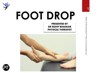 FOOT DROP
©2021
Dr
Rohit
Bhaskar
PT
https://www.pt-pedia.com
PRESENTED BY
DR ROHIT BHASKAR
PHYSICAL THERAPIST
1
 