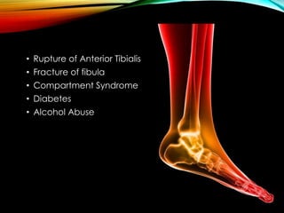 • Rupture of Anterior Tibialis 
• Fracture of fibula 
• Compartment Syndrome 
• Diabetes 
• Alcohol Abuse 
 
