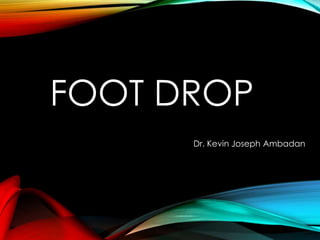 FOOT DROP 
Dr. Kevin Joseph Ambadan 
 
