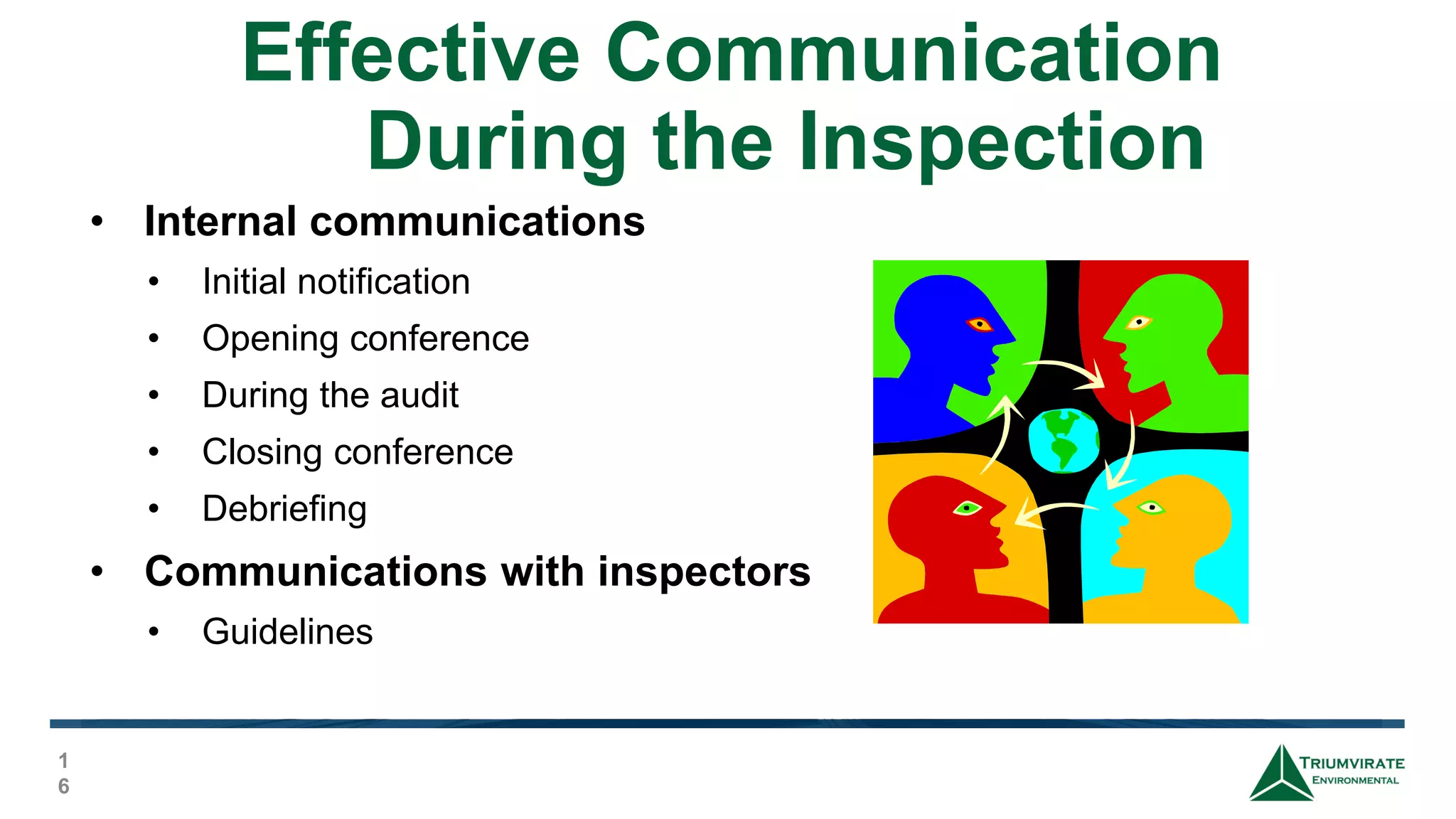 Effective Communication
During the Inspection
1
6
• Internal communications
• Initial notification
• Opening conference
• During the audit
• Closing conference
• Debriefing
• Communications with inspectors
• Guidelines
 