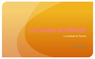La Coupe du Monde
Le football en France
C.BOUQUET
 