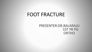 FOOT FRACTURE
PRESENTER:DR.BALARAJU
1ST YR PG
ORTHO
 