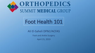 Foot Health 101
Ali El-Saheli DPM,FACFAS
Foot and Ankle Surgery
April 23, 2019
 