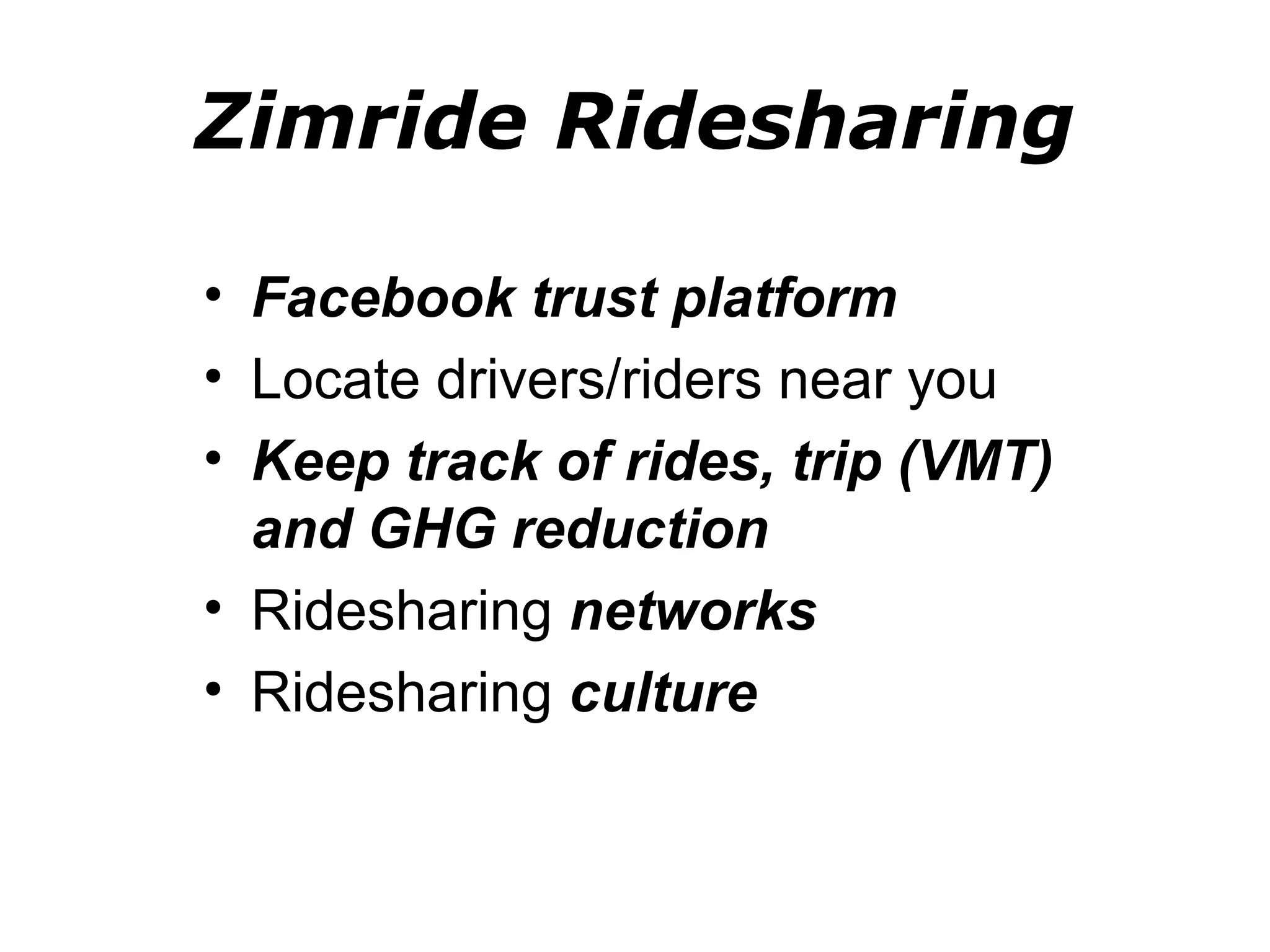 Zimride Ridesharing

• Facebook trust platform
• Locate drivers/riders near you
• Keep track of rides, trip (VMT)
  and GHG reduction
• Ridesharing networks
• Ridesharing culture
 