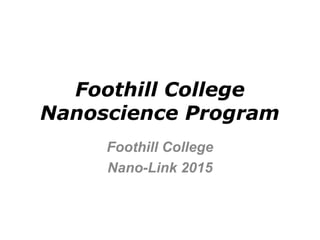 Foothill College
Nanoscience Program
Foothill College
Nano-Link 2015
 