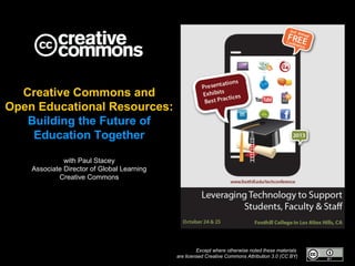 Creative Commons and
Open Educational Resources:
Building the Future of
Education Together
with Paul Stacey
Associate Director of Global Learning
Creative Commons

Except where otherwise noted these materials
are licensed Creative Commons Attribution 3.0 (CC BY)

 